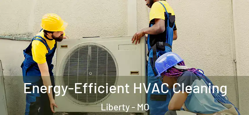  Energy-Efficient HVAC Cleaning Liberty - MO